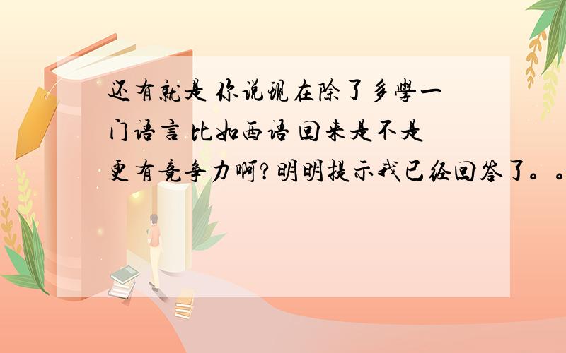 还有就是 你说现在除了多学一门语言 比如西语 回来是不是更有竞争力啊?明明提示我已经回答了。。。怎么找不到答案啊     另外的话  本科英语 我去荷兰读管理 是不是还有可能要读预科