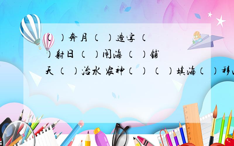 （ ）奔月 （ ）造字 （ ）射日 （ ）闹海 （ ）铺天 （ ）治水 农神（ ） （ ）填海（ ）移山 农神 （ ）