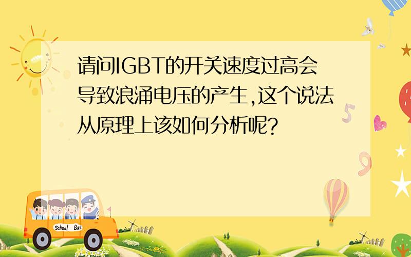 请问IGBT的开关速度过高会导致浪涌电压的产生,这个说法从原理上该如何分析呢?