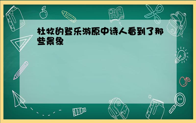 杜牧的登乐游原中诗人看到了那些景象