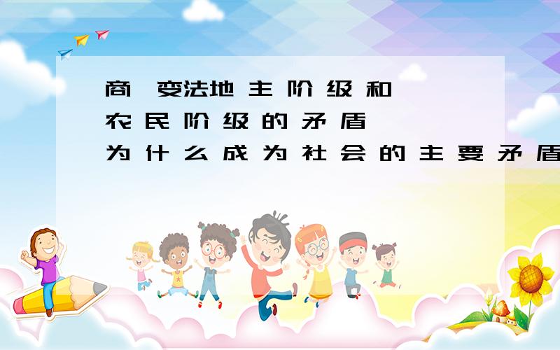 商鞅变法地 主 阶 级 和 农 民 阶 级 的 矛 盾 为 什 么 成 为 社 会 的 主 要 矛 盾