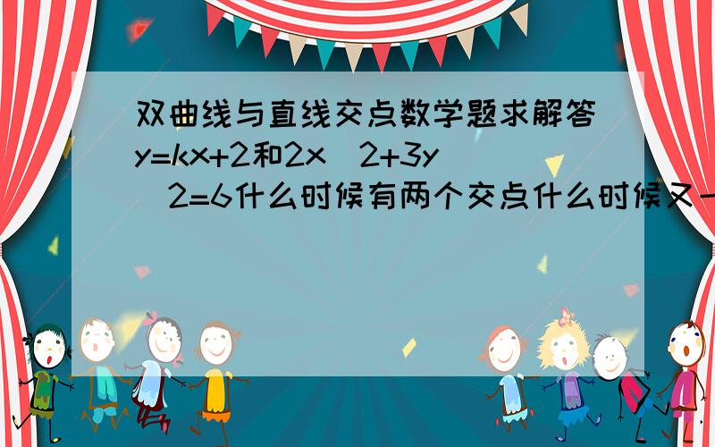 双曲线与直线交点数学题求解答y=kx+2和2x^2+3y^2=6什么时候有两个交点什么时候又一个什么时候无