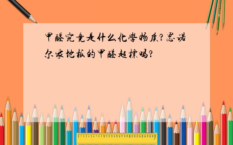 甲醛究竟是什么化学物质?思诺尔家地板的甲醛超标吗?