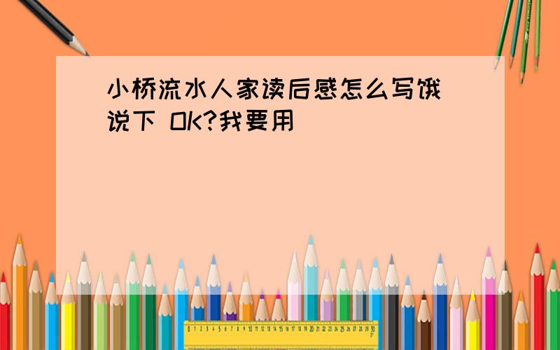 小桥流水人家读后感怎么写饿 说下 OK?我要用