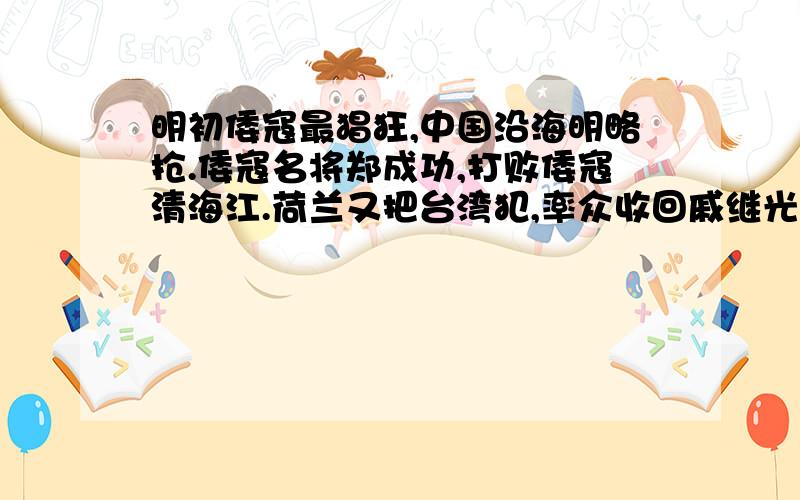 明初倭寇最猖狂,中国沿海明略抢.倭寇名将郑成功,打败倭寇清海江.荷兰又把台湾犯,率众收回戚继光.沙俄不断犯北边,乾隆两战定北疆.有四处不符合事实,请找出来并纠正.