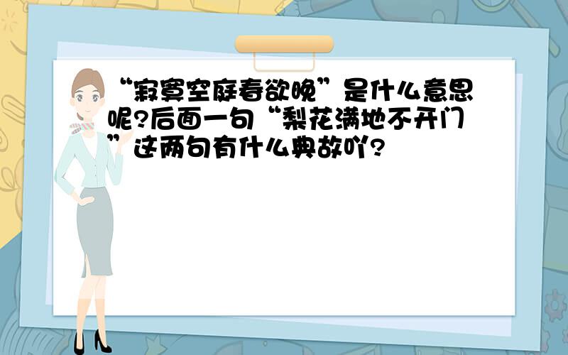 “寂寞空庭春欲晚”是什么意思呢?后面一句“梨花满地不开门”这两句有什么典故吖?