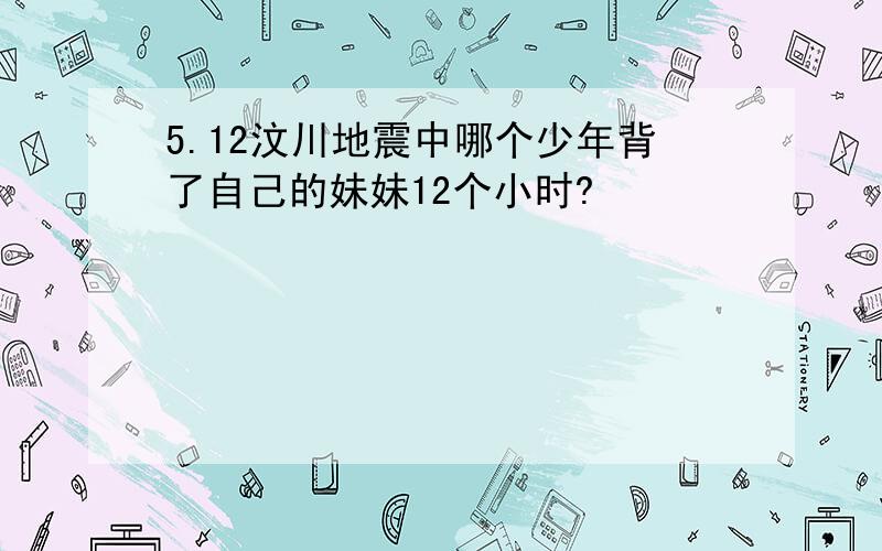 5.12汶川地震中哪个少年背了自己的妹妹12个小时?