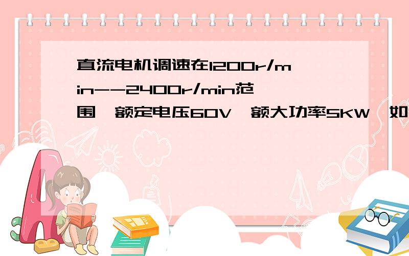 直流电机调速在1200r/min--2400r/min范围,额定电压60V,额大功率5KW,如何选型