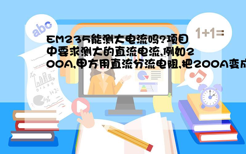 EM235能测大电流吗?项目中要求测大的直流电流,例如200A,甲方用直流分流电阻,把200A变成75mv,我想用EM235把75mv变成数字量,让S7-200去处理.这个想法可行吗?