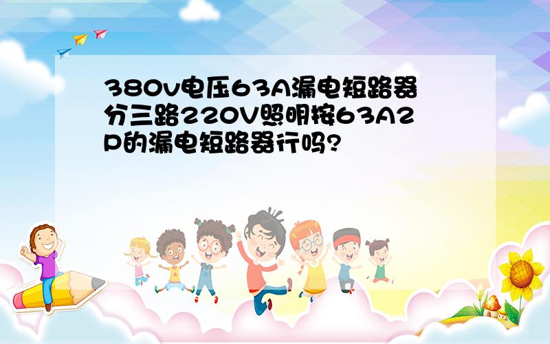 380v电压63A漏电短路器分三路220V照明按63A2P的漏电短路器行吗?