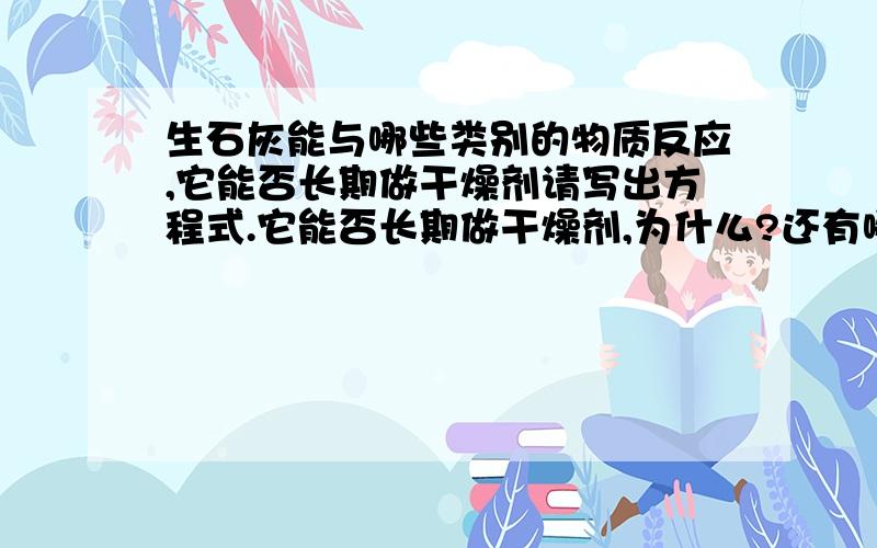 生石灰能与哪些类别的物质反应,它能否长期做干燥剂请写出方程式.它能否长期做干燥剂,为什么?还有哪些物质能做食品干燥剂?