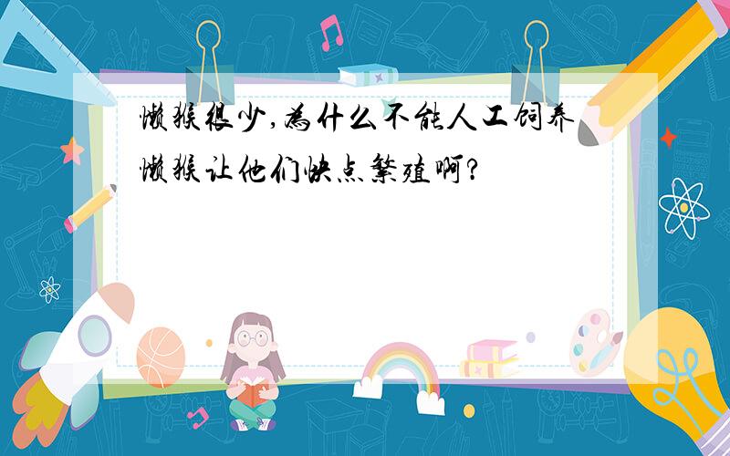 懒猴很少,为什么不能人工饲养懒猴让他们快点繁殖啊?