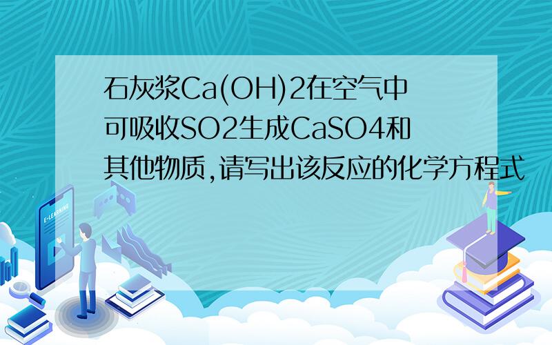 石灰浆Ca(OH)2在空气中可吸收SO2生成CaSO4和其他物质,请写出该反应的化学方程式