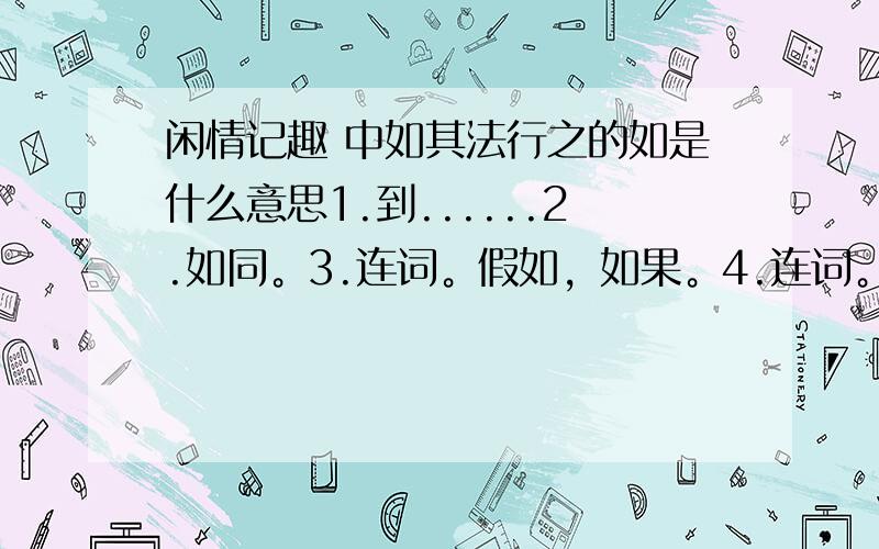 闲情记趣 中如其法行之的如是什么意思1.到......2.如同。3.连词。假如，如果。4.连词。相当于“而”。5.按照。6.用于末尾，相当于“然”。