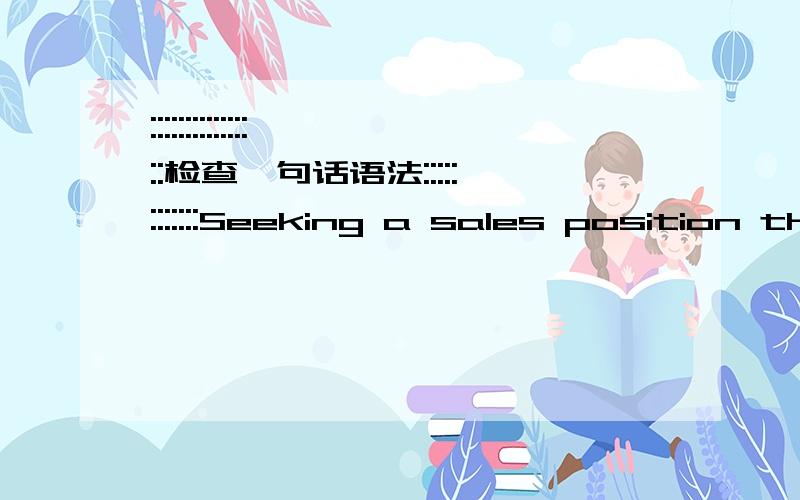 ::::::::::::::::检查一句话语法::::::::::::Seeking a sales position that I can bring my capabilities into full play.