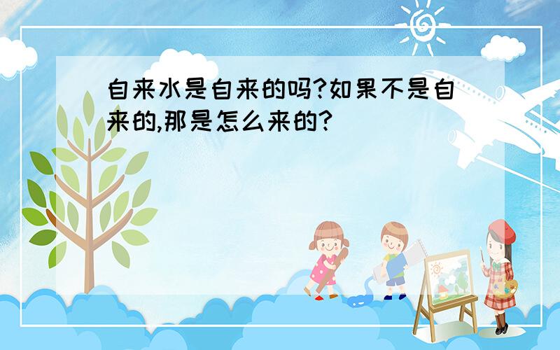 自来水是自来的吗?如果不是自来的,那是怎么来的?