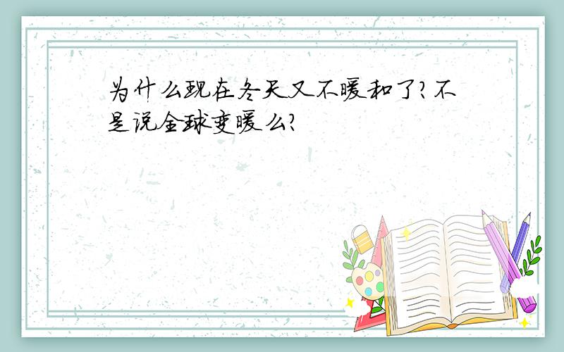 为什么现在冬天又不暖和了?不是说全球变暖么?