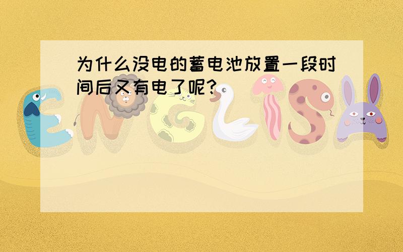 为什么没电的蓄电池放置一段时间后又有电了呢?