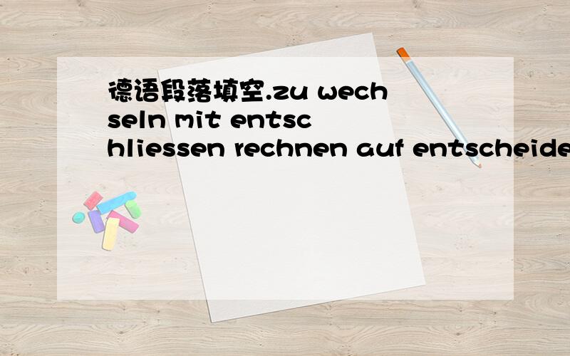 德语段落填空.zu wechseln mit entschliessen rechnen auf entscheiden ausreichen orientiertIn Deutschland haben die Kinder nach der Grundschule drei Moeglichkeiten,fuer die sie sich ___ koennen:1 .Sie besuchen die Hauptschule und lernen danach ein