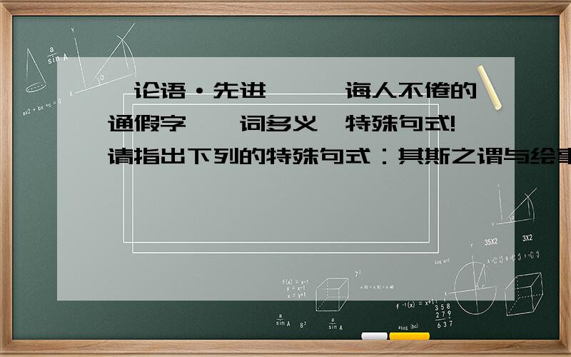 《论语·先进》——诲人不倦的通假字,一词多义,特殊句式!请指出下列的特殊句式：其斯之谓与绘事后素素以为绚兮则小子何述焉