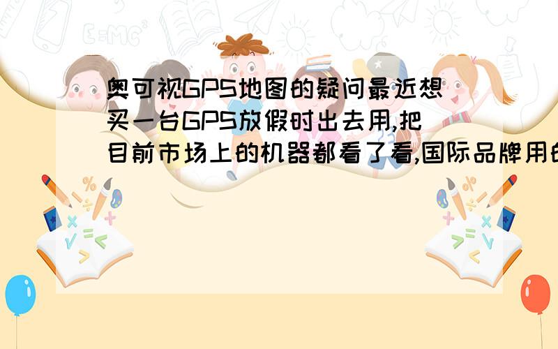 奥可视GPS地图的疑问最近想买一台GPS放假时出去用,把目前市场上的机器都看了看,国际品牌用的都是四维图新的地图,想来应该不错,但是价格同样也是相当不错的,然后从国产的品牌里面呢,我