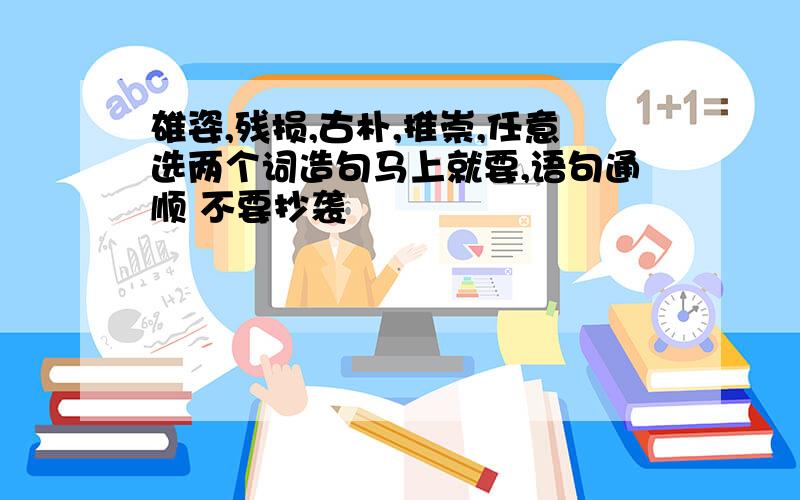 雄姿,残损,古朴,推崇,任意选两个词造句马上就要,语句通顺 不要抄袭