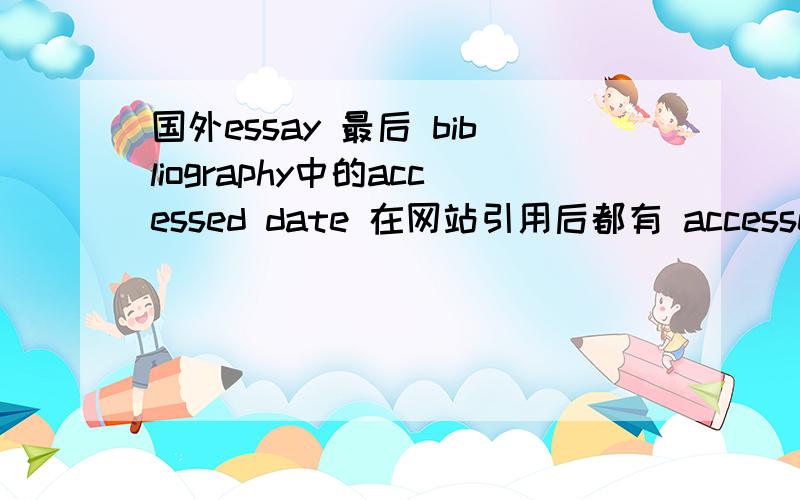 国外essay 最后 bibliography中的accessed date 在网站引用后都有 accessed date.,是指什么?