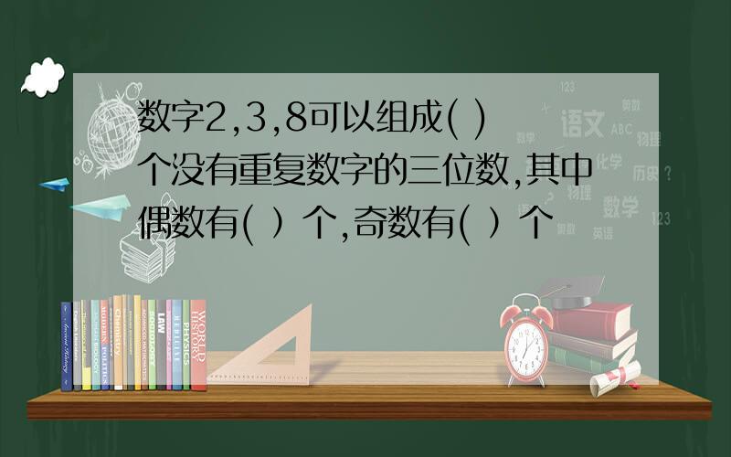 数字2,3,8可以组成( )个没有重复数字的三位数,其中偶数有( ）个,奇数有( ）个