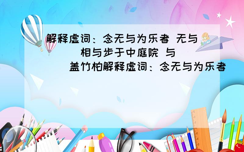 解释虚词：念无与为乐者 无与（ ） 相与步于中庭院 与（ ） 盖竹柏解释虚词：念无与为乐者    无与（      ）相与步于中庭院   与（      ）盖竹柏影也不     盖（      ）