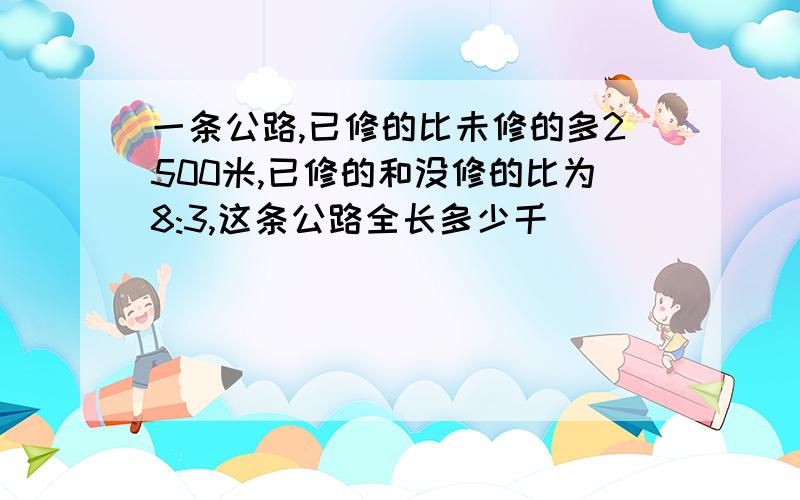 一条公路,已修的比未修的多2500米,已修的和没修的比为8:3,这条公路全长多少千