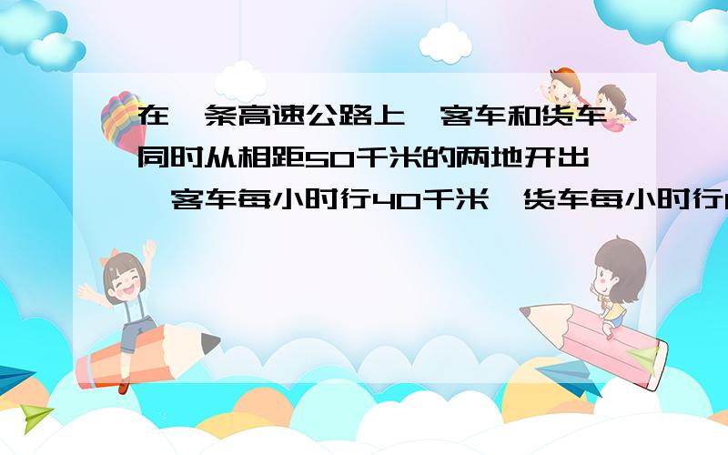 在一条高速公路上,客车和货车同时从相距50千米的两地开出,客车每小时行40千米,货车每小时行60千米.（1）,待相遇后继续行驶,相遇后多久两车相距80千米?（2）客车和货车相背而行,开出多长