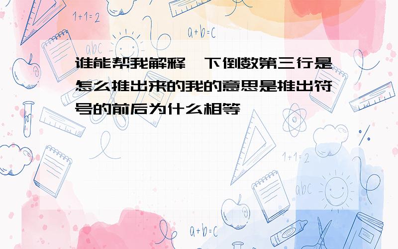 谁能帮我解释一下倒数第三行是怎么推出来的我的意思是推出符号的前后为什么相等