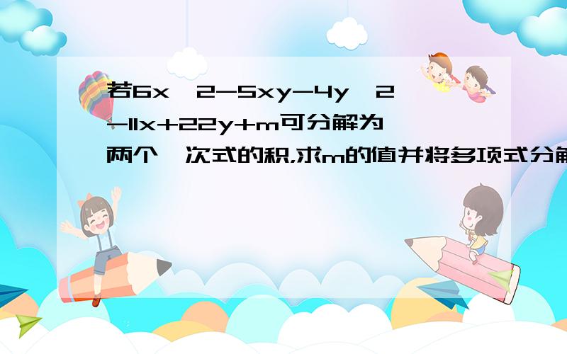 若6x^2-5xy-4y^2-11x+22y+m可分解为两个一次式的积，求m的值并将多项式分解因式。急T-T~