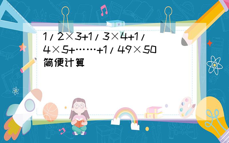 1/2×3+1/3×4+1/4×5+……+1/49×50简便计算