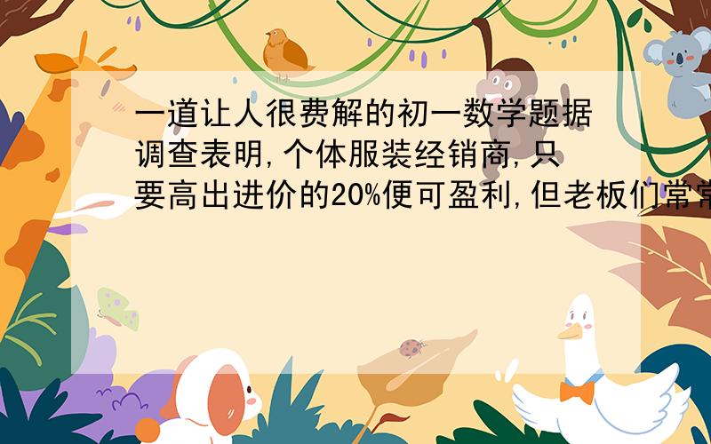 一道让人很费解的初一数学题据调查表明,个体服装经销商,只要高出进价的20%便可盈利,但老板们常常以高出进价的60%-100%标价,若你想买一件服装,标价是200元,那么你应在什么范围内还价?过程