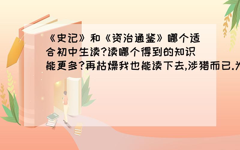 《史记》和《资治通鉴》哪个适合初中生读?读哪个得到的知识能更多?再枯燥我也能读下去,涉猎而已.为得是长知识.