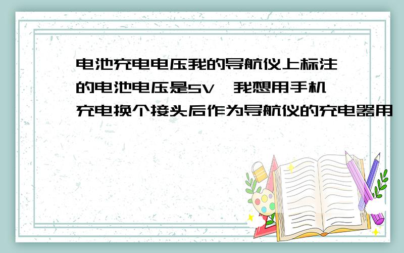 电池充电电压我的导航仪上标注的电池电压是5V,我想用手机充电换个接头后作为导航仪的充电器用,一个充电器的输出电压是4.8V,另一个是5.3V,请问用哪个改比较好?