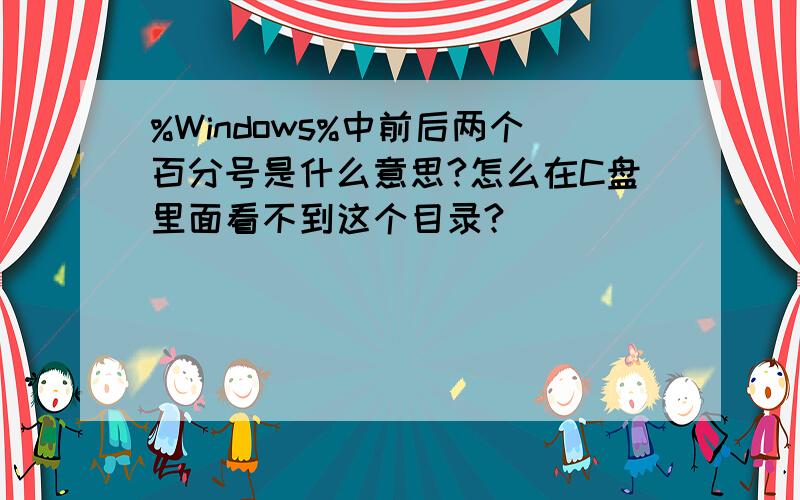 %Windows%中前后两个百分号是什么意思?怎么在C盘里面看不到这个目录?