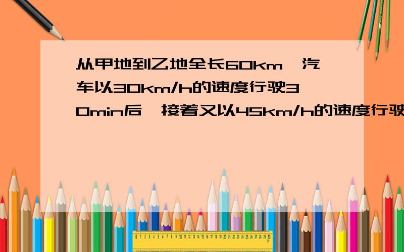 从甲地到乙地全长60km,汽车以30km/h的速度行驶30min后,接着又以45km/h的速度行驶到乙地.汽车从甲地到乙地的平均速度是多少?