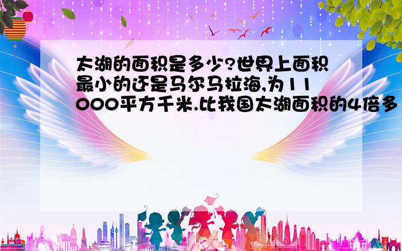 太湖的面积是多少?世界上面积最小的还是马尔马拉海,为11000平方千米.比我国太湖面积的4倍多1400平方千米.