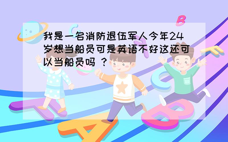 我是一名消防退伍军人今年24岁想当船员可是英语不好这还可以当船员吗 ?