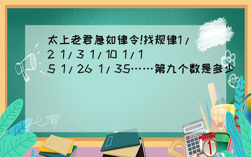 太上老君急如律令!找规律1/2 1/3 1/10 1/15 1/26 1/35……第九个数是多少