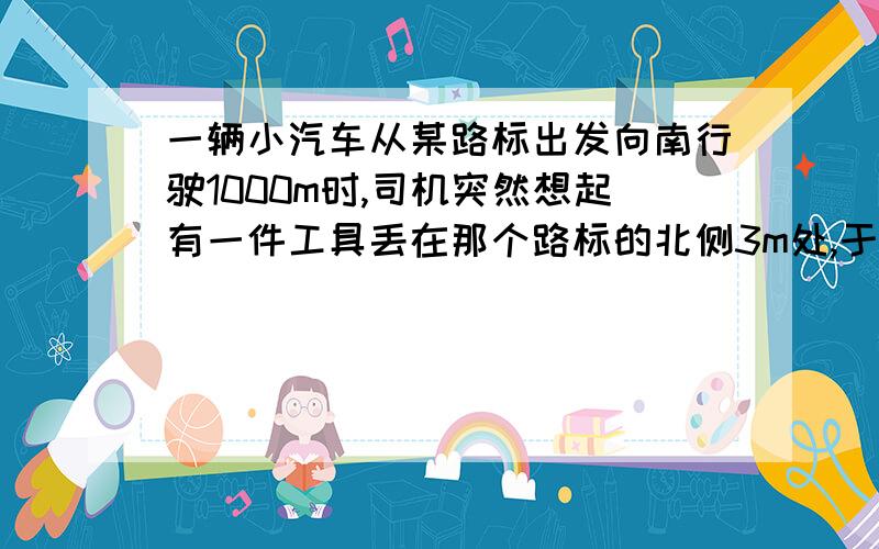 一辆小汽车从某路标出发向南行驶1000m时,司机突然想起有一件工具丢在那个路标的北侧3m处,于是沿原路返回找回工具后继续向南行驶600m,并停在那里休息.是试在坐标轴上表示出几个特殊的位