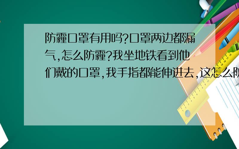 防霾口罩有用吗?口罩两边都漏气,怎么防霾?我坐地铁看到他们戴的口罩,我手指都能伸进去,这怎么防霾呢?不是说雾霾直径很小吗?