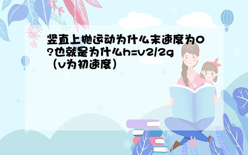 竖直上抛运动为什么末速度为0?也就是为什么h=v2/2g（v为初速度）