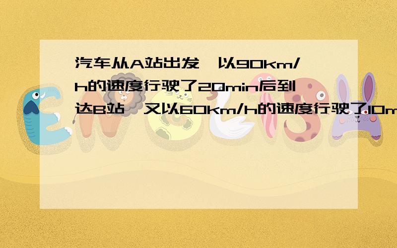 汽车从A站出发,以90km/h的速度行驶了20min后到达B站,又以60km/h的速度行驶了10min到达C站,问问（1）两站相距多远.（2）汽车从A站到C站的平均速度是?一辆汽车以38km/h的速度朝山崖匀速行驶，在离