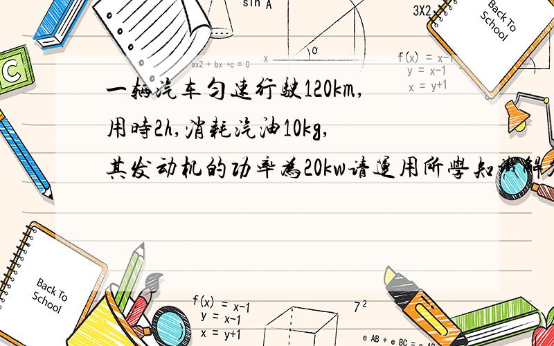 一辆汽车匀速行驶120km,用时2h,消耗汽油10kg,其发动机的功率为20kw请运用所学知识解答下列问题（汽油的热值为4.6乘10*7J/kg） 汽车行驶120KM路程的平均速度是多少?汽车匀速行驶时所受的牵引力