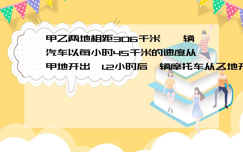 甲乙两地相距306千米,一辆汽车以每小时45千米的速度从甲地开出,1.2小时后一辆摩托车从乙地开出,经过2.4小时与汽车相遇.求摩托车的速度