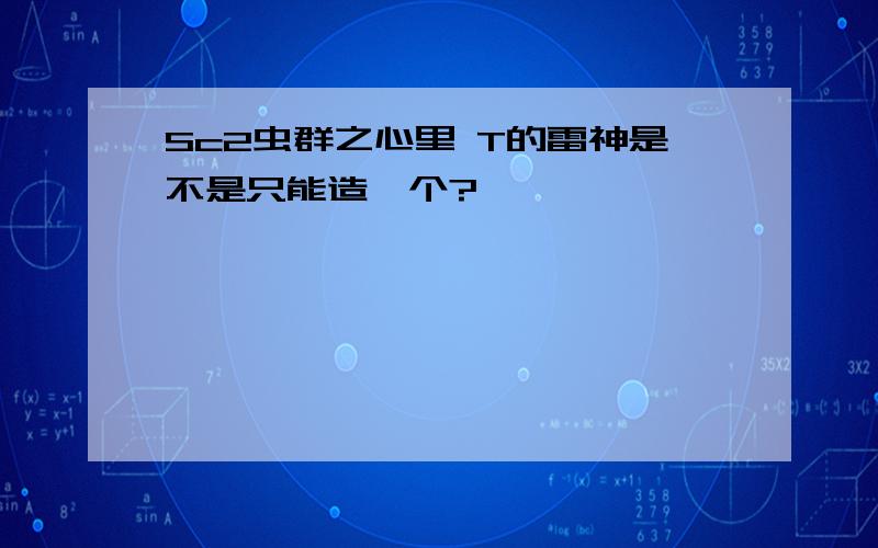 Sc2虫群之心里 T的雷神是不是只能造一个?