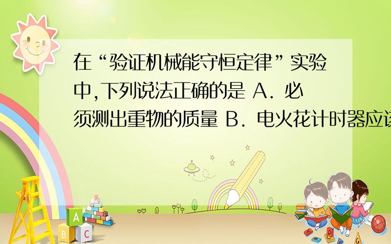 在“验证机械能守恒定律”实验中,下列说法正确的是 A．必须测出重物的质量 B．电火花计时器应该在“验证机械能守恒定律”实验中,下列说法正确的是  A．必须测出重物的质量    B．电火